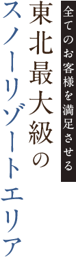 東北最大級のスノーリゾートエリア